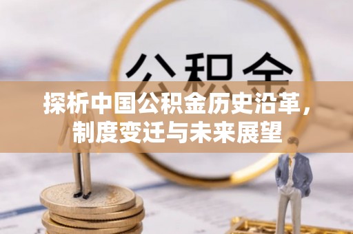 秀英探析中国公积金历史沿革，制度变迁与未来展望