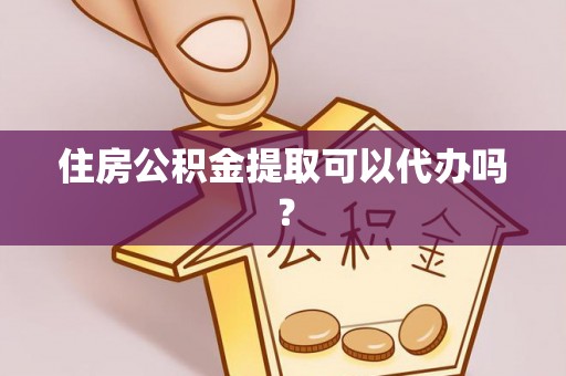 秀英住房公积金提取可以代办吗？