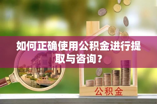 秀英如何正确使用公积金进行提取与咨询？