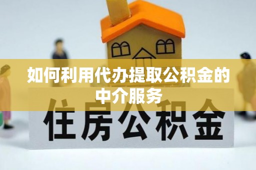 秀英如何利用代办提取公积金的中介服务