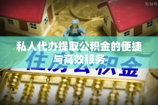 秀英私人代办提取公积金的便捷与高效服务