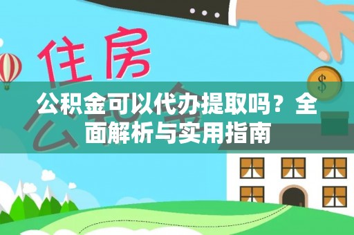 秀英公积金可以代办提取吗？全面解析与实用指南