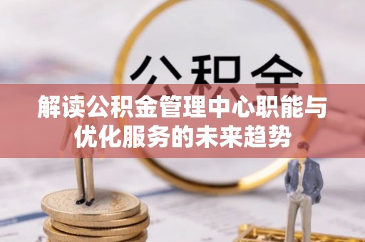 秀英解读公积金管理中心职能与优化服务的未来趋势