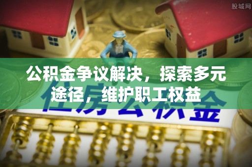 秀英公积金争议解决，探索多元途径，维护职工权益