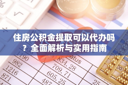 秀英住房公积金提取可以代办吗？全面解析与实用指南