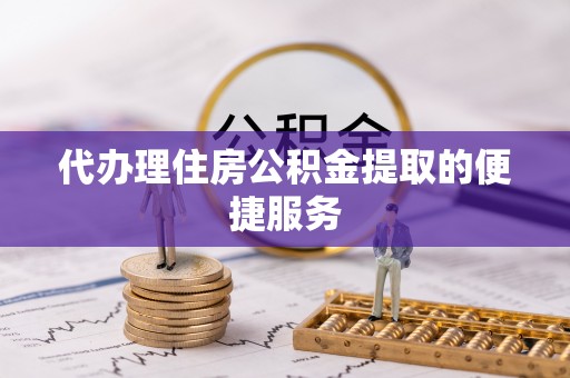 秀英代办理住房公积金提取的便捷服务
