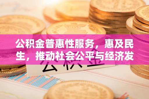 秀英公积金普惠性服务，惠及民生，推动社会公平与经济发展的基石