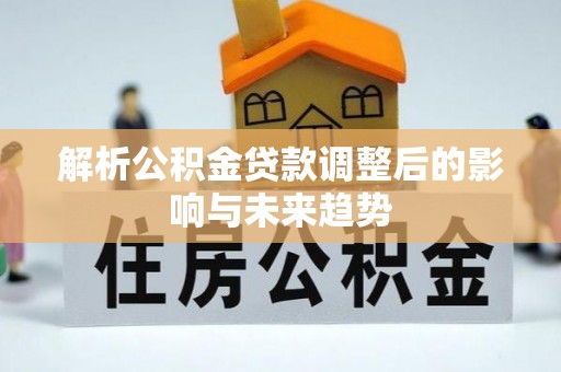 秀英解析公积金贷款调整后的影响与未来趋势
