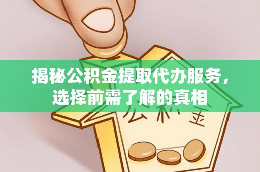 秀英揭秘公积金提取代办服务，选择前需了解的真相