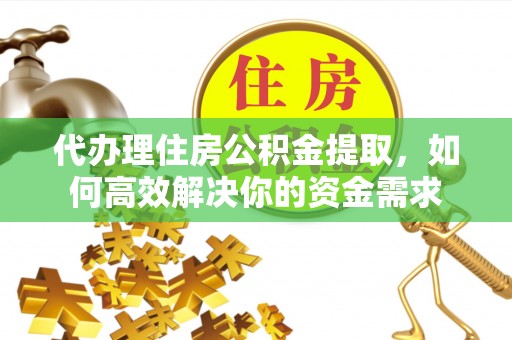 秀英代办理住房公积金提取，如何高效解决你的资金需求