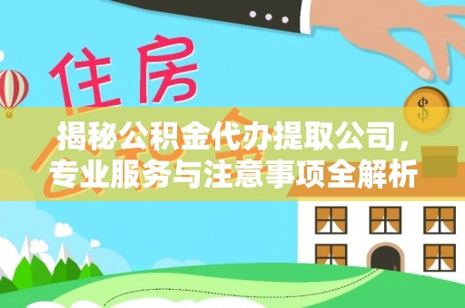 秀英揭秘公积金代办提取公司，专业服务与注意事项全解析