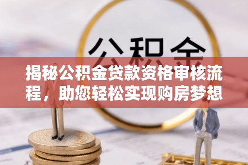 秀英揭秘公积金贷款资格审核流程，助您轻松实现购房梦想