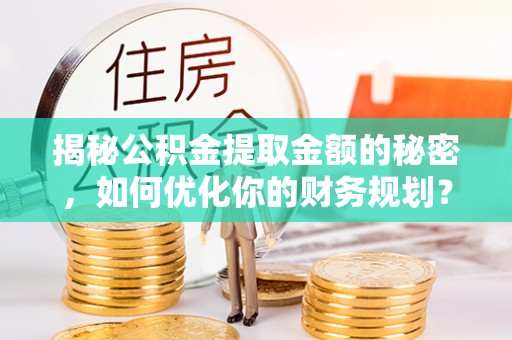 秀英揭秘公积金提取金额的秘密，如何优化你的财务规划？