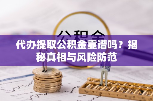 秀英代办提取公积金靠谱吗？揭秘真相与风险防范