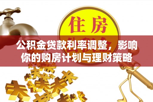 秀英公积金贷款利率调整，影响你的购房计划与理财策略
