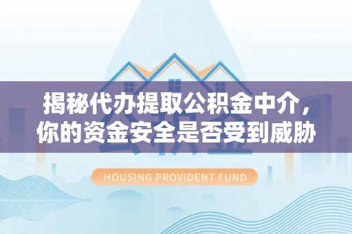 秀英揭秘代办提取公积金中介，你的资金安全是否受到威胁？