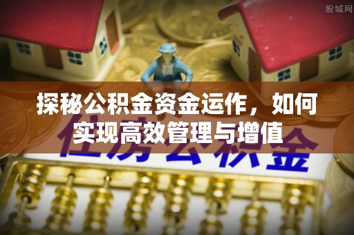 秀英探秘公积金资金运作，如何实现高效管理与增值