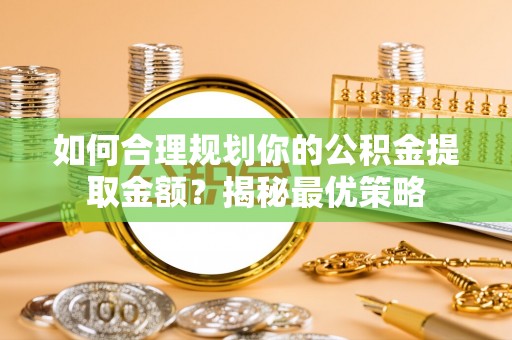 秀英如何合理规划你的公积金提取金额？揭秘最优策略