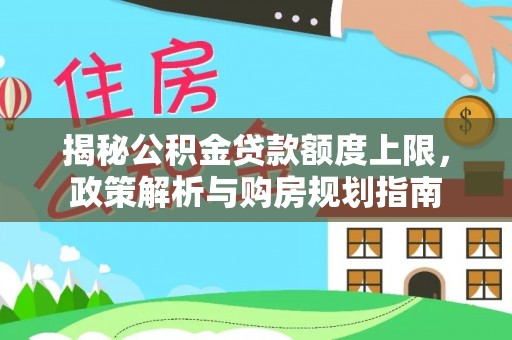 秀英揭秘公积金贷款额度上限，政策解析与购房规划指南