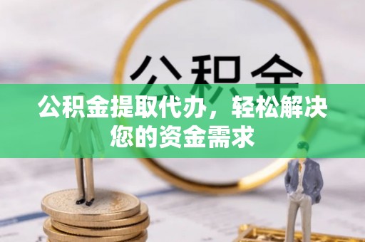 秀英公积金提取代办，轻松解决您的资金需求