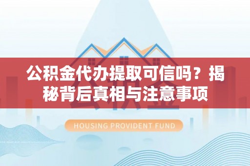 秀英公积金代办提取可信吗？揭秘背后真相与注意事项