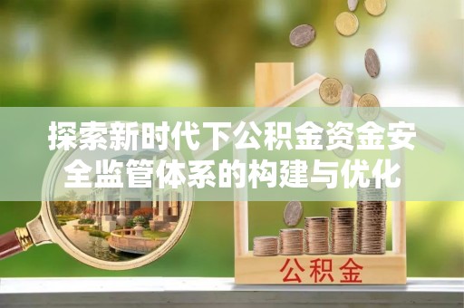 秀英探索新时代下公积金资金安全监管体系的构建与优化