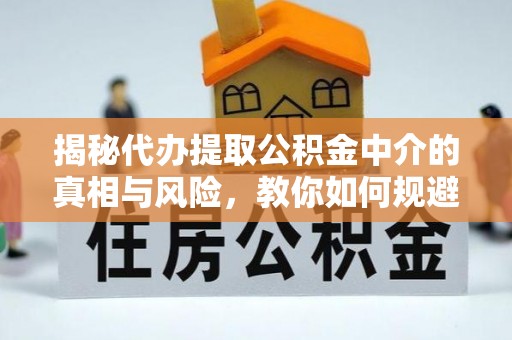 秀英揭秘代办提取公积金中介的真相与风险，教你如何规避陷阱