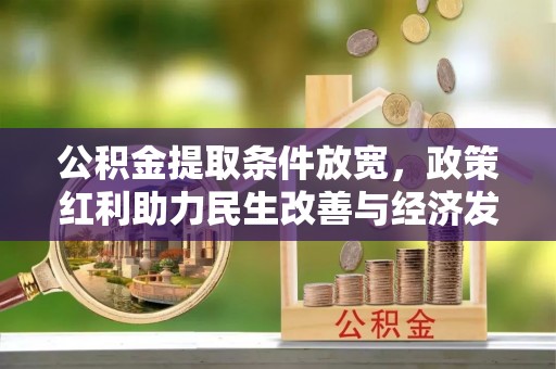 秀英公积金提取条件放宽，政策红利助力民生改善与经济发展