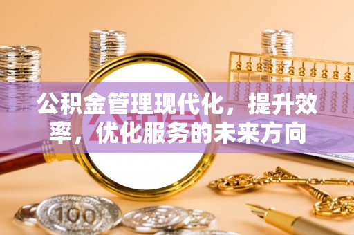 秀英公积金管理现代化，提升效率，优化服务的未来方向