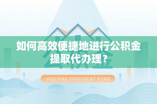 秀英如何高效便捷地进行公积金提取代办理？