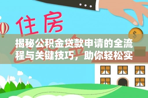 秀英揭秘公积金贷款申请的全流程与关键技巧，助你轻松实现购房梦想