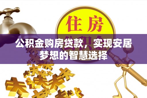 秀英公积金购房贷款，实现安居梦想的智慧选择