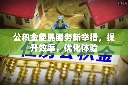 秀英公积金便民服务新举措，提升效率，优化体验