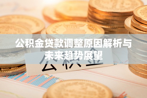 秀英公积金贷款调整原因解析与未来趋势展望