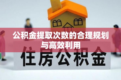 秀英公积金提取次数的合理规划与高效利用