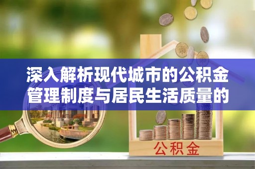 秀英深入解析现代城市的公积金管理制度与居民生活质量的提升