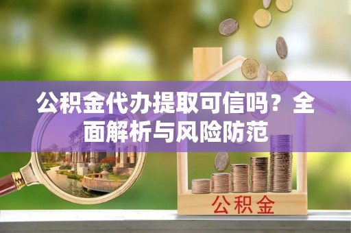 秀英公积金代办提取可信吗？全面解析与风险防范