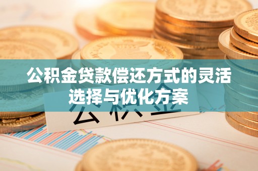 秀英公积金贷款偿还方式的灵活选择与优化方案