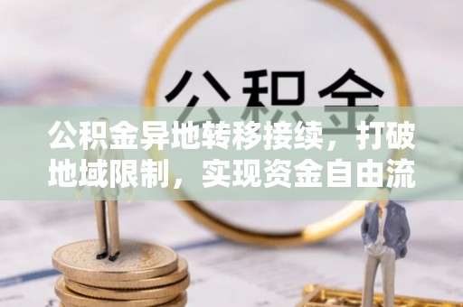 秀英公积金异地转移接续，打破地域限制，实现资金自由流动