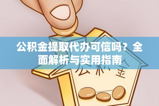 秀英公积金提取代办可信吗？全面解析与实用指南