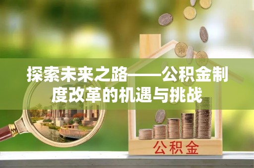 秀英探索未来之路——公积金制度改革的机遇与挑战