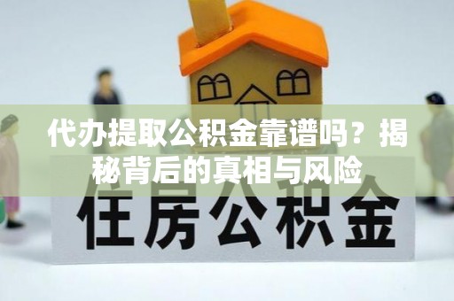 秀英代办提取公积金靠谱吗？揭秘背后的真相与风险