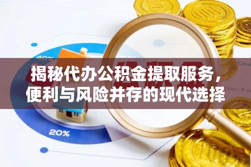 秀英揭秘代办公积金提取服务，便利与风险并存的现代选择