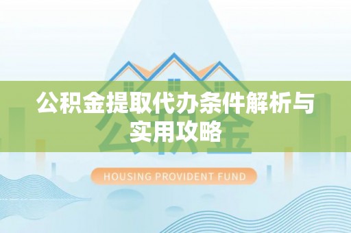 秀英公积金提取代办条件解析与实用攻略