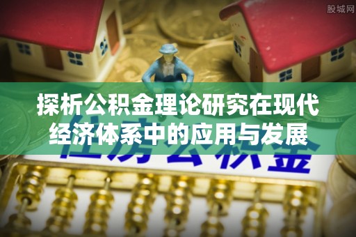 秀英探析公积金理论研究在现代经济体系中的应用与发展