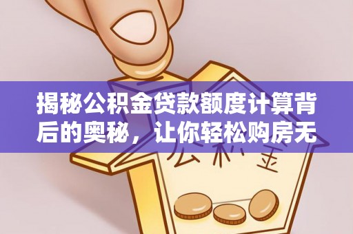 秀英揭秘公积金贷款额度计算背后的奥秘，让你轻松购房无忧！