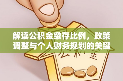秀英解读公积金缴存比例，政策调整与个人财务规划的关键点
