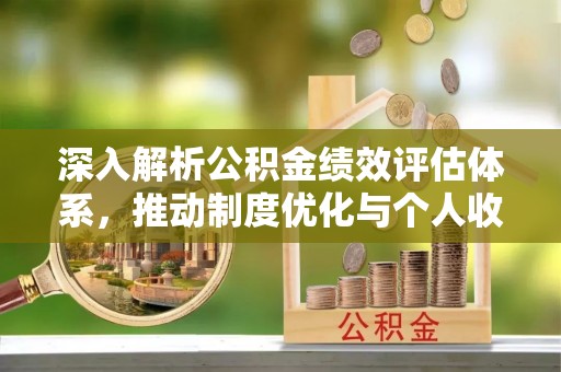 秀英深入解析公积金绩效评估体系，推动制度优化与个人收益最大化