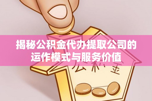 秀英揭秘公积金代办提取公司的运作模式与服务价值