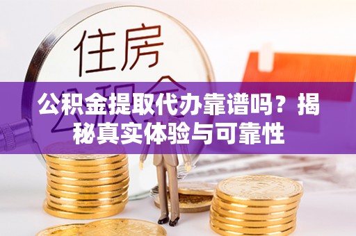秀英公积金提取代办靠谱吗？揭秘真实体验与可靠性
